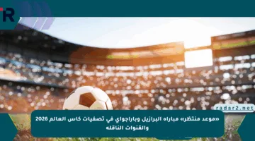 «موعد منتظر» مباراة البرازيل وباراجواي في تصفيات كأس العالم 2026 والقنوات الناقلة